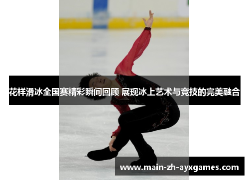 花样滑冰全国赛精彩瞬间回顾 展现冰上艺术与竞技的完美融合