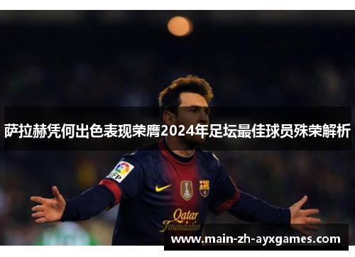 萨拉赫凭何出色表现荣膺2024年足坛最佳球员殊荣解析