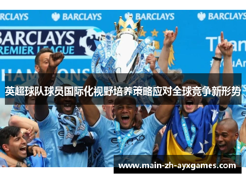 英超球队球员国际化视野培养策略应对全球竞争新形势
