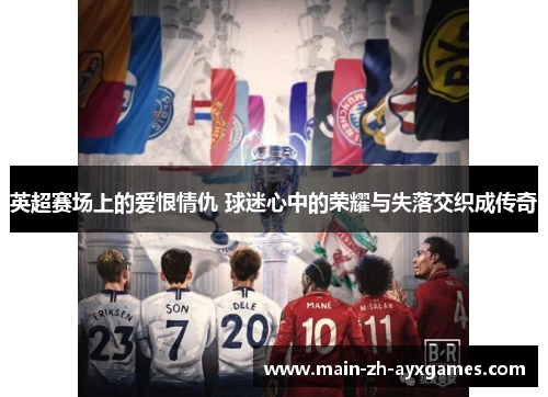 英超赛场上的爱恨情仇 球迷心中的荣耀与失落交织成传奇
