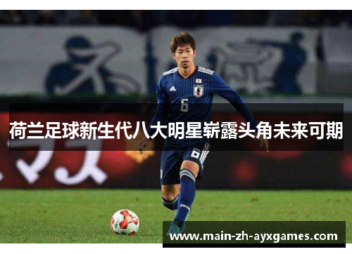 荷兰足球新生代八大明星崭露头角未来可期