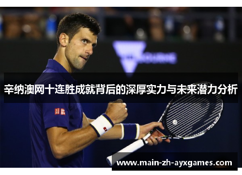 辛纳澳网十连胜成就背后的深厚实力与未来潜力分析