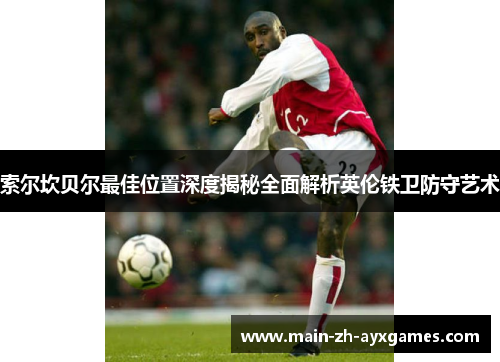 索尔坎贝尔最佳位置深度揭秘全面解析英伦铁卫防守艺术