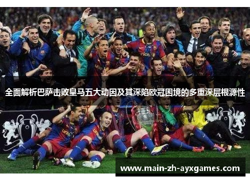 全面解析巴萨击败皇马五大动因及其深陷欧冠困境的多重深层根源性
