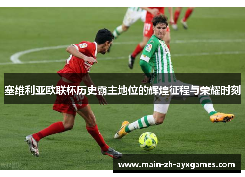 塞维利亚欧联杯历史霸主地位的辉煌征程与荣耀时刻