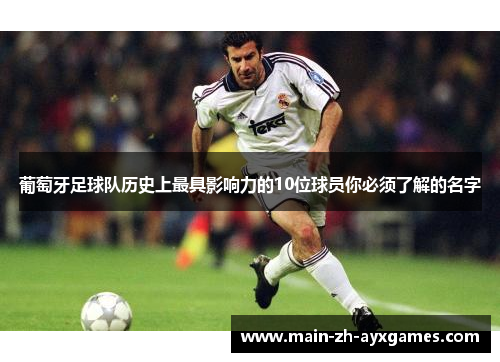 葡萄牙足球队历史上最具影响力的10位球员你必须了解的名字