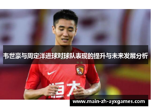 韦世豪与周定洋进球对球队表现的提升与未来发展分析