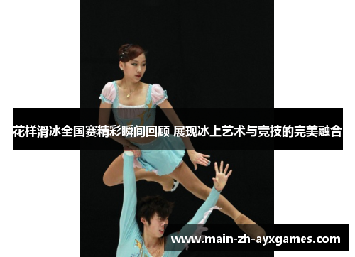 花样滑冰全国赛精彩瞬间回顾 展现冰上艺术与竞技的完美融合