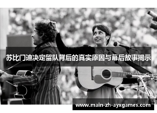 苏比门迪决定留队背后的真实原因与幕后故事揭示