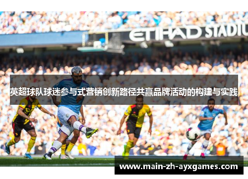英超球队球迷参与式营销创新路径共赢品牌活动的构建与实践