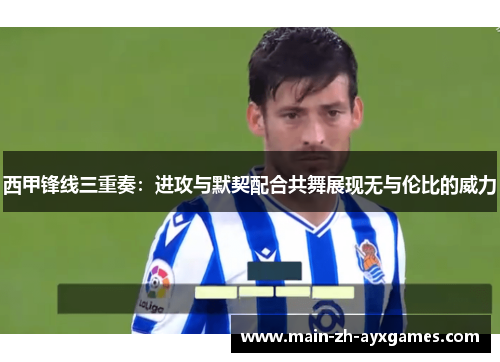 西甲锋线三重奏：进攻与默契配合共舞展现无与伦比的威力