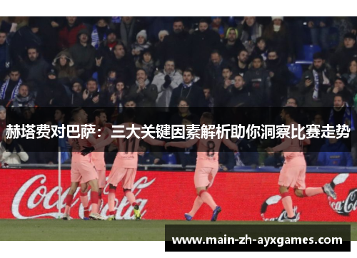 赫塔费对巴萨：三大关键因素解析助你洞察比赛走势