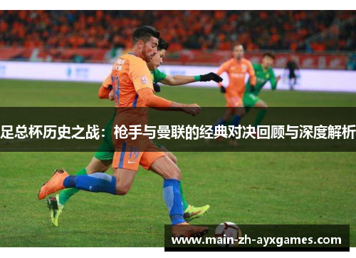 足总杯历史之战：枪手与曼联的经典对决回顾与深度解析