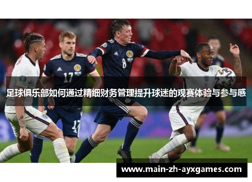 足球俱乐部如何通过精细财务管理提升球迷的观赛体验与参与感