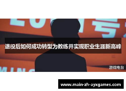 退役后如何成功转型为教练并实现职业生涯新高峰