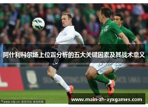 阿什利科尔场上位置分析的五大关键因素及其战术意义