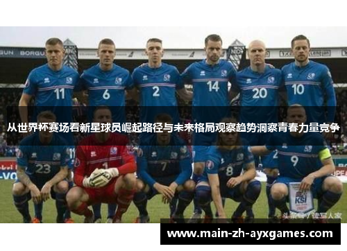从世界杯赛场看新星球员崛起路径与未来格局观察趋势洞察青春力量竞争
