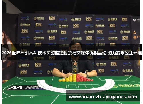 2026世界杯引入AI技术实时监控封禁社交媒体仇恨言论 助力赛事公正环境