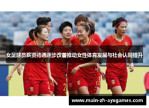女足球员薪资待遇逐步改善推动女性体育发展与社会认同提升