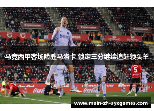 马竞西甲客场险胜马洛卡 锁定三分继续追赶领头羊