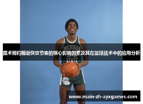 魔术师约翰逊快攻节奏的核心影响因素及其在篮球战术中的应用分析